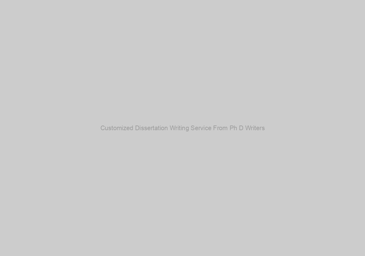 Customized Dissertation Writing Service From Ph D Writers